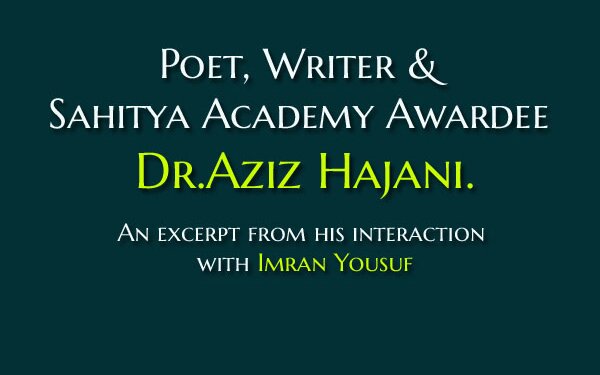 Poet, Writer & Sahitya Academy Awardee Dr.Aziz Hajani.An excerpt from his interaction with Imran Yousuf