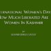 International Women’s Day, How Much Liberated Are Women In Kashmir