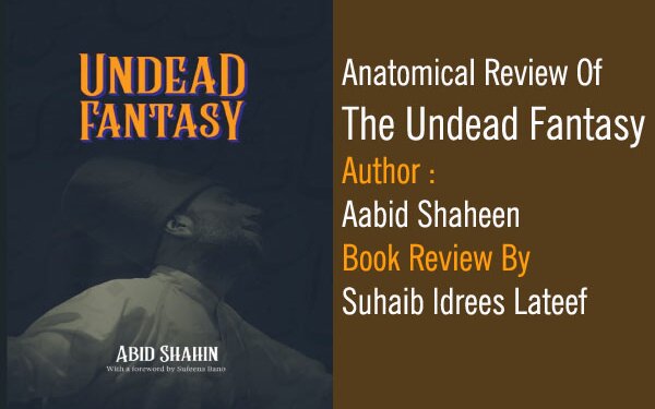 Anatomical Review Of The Undead FantasyAuthor : Aabid ShaheenBook Review By Suhaib Idrees Lateef