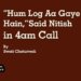 “Hum Log Aa Gaye Hain,”Said Nitish in 4am Call