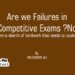 Are we Failures in Competitive Exams ? No                                                    There is dearth of hardwork that needs to scale up