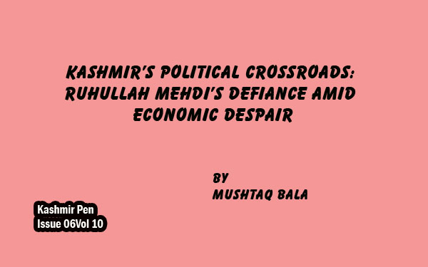 Kashmir’s Political Crossroads: Ruhullah Mehdi’s Defiance Amid Economic Despair