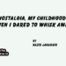 Nostalgia, My Childhood! When I Dared to Whisk Away!