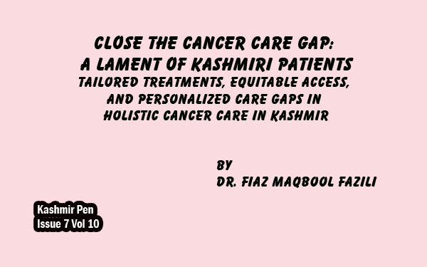 Close the Cancer Care Gap: A Lament of Kashmiri PatientsTailored treatments, Equitable access, and Personalized care Gaps in Holistic Cancer Care in Kashmir