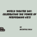World Theatre Day:Celebrating the Power of Performing Arts