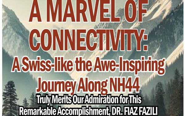 A Marvel of Connectivity:A Swiss-like the Awe-Inspiring Journey Along NH44Truly Merits Our Admiration for ThisRemarkable Accomplishment, Dr. Fiaz Fazili