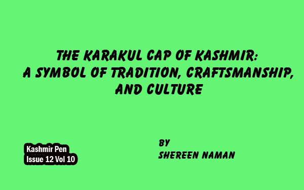 The Karakul Cap of Kashmir: A Symbol of Tradition, Craftsmanship,and Culture