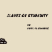 Slaves of Stupidity