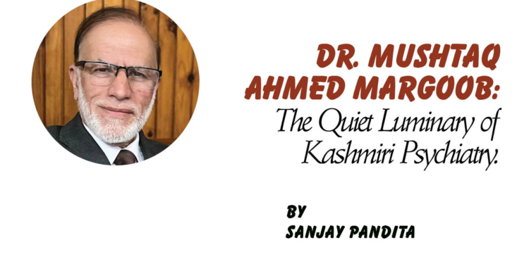 Dr. Mushtaq Ahmed Margoob: The Quiet Luminary of Kashmiri Psychiatry.