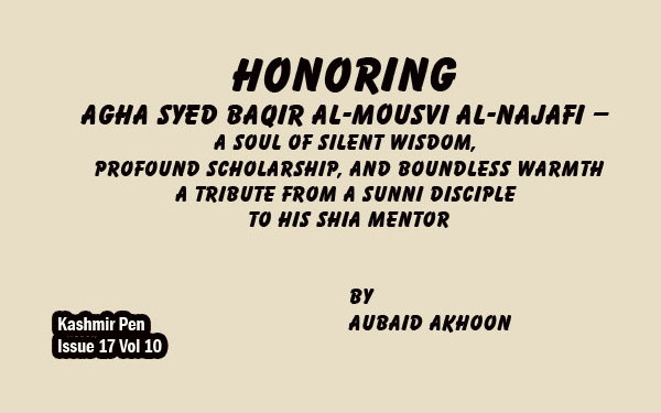 Honoring Agha Syed Baqir Al-Mousvi Al-Najafi — A Soul of Silent Wisdom, Profound Scholarship, and Boundless Warmth.A Tribute from A Sunni Discipleto His Shia Mentor