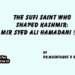 The Sufi Saint Who Shaped Kashmir:Mir Syed Ali Hamadani (RA)