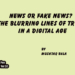 News or Fake News? The Blurring Lines of Truth in a Digital Age
