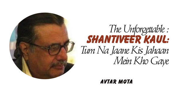 The Unforgettable :Shantiveer Kaul:Tum Na Jaane Kis Jahaan Mein Kho Gaye