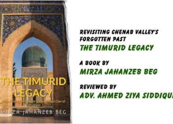 Revisiting Chenab Valley’s Forgotten Past.The Timurid Legacy,A Book by Mirza Jahanzeb Beg,Reviewed by Adv. Ahmed Ziya Siddiqui