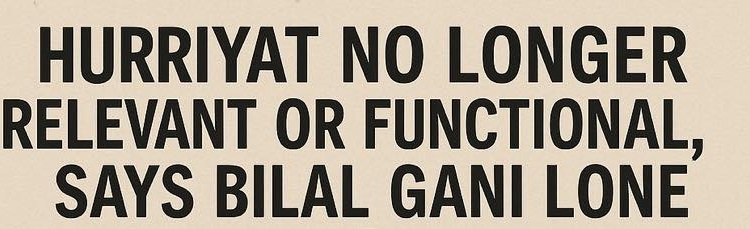 Hurriyat No Longer Relevant or Functional, Says Bilal Gani Lone