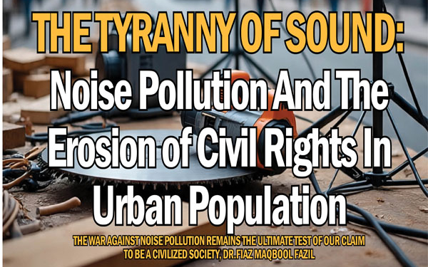 The Tyranny of Sound:Noise Pollution and theErosion of Civil Rights inUrban PopulationThe war against noise pollution remains the ultimate test of our claimto be a civilized society, DR.FIAZ MAQBOOL FAZILI