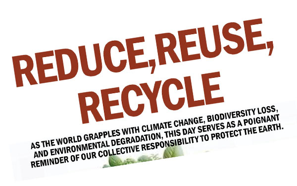 Reduce,Reuse,Recycle. As the world grapples with climate change, biodiversity loss,and environmental degradation, this day serves as a poignantreminder of our collective responsibility to protect the Earth.