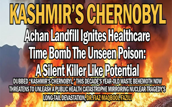 Kashmir’s Chernobyl:Achan Landfill Ignites HealthcareTime Bomb The Unseen Poison:A Silent Killer Like Potential