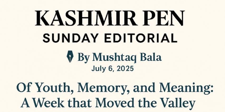 Kashmir Pen – Sunday Editorial by Mushtaq Bala Youth, Memory, and Meaning: A Week that Moved the Valley”