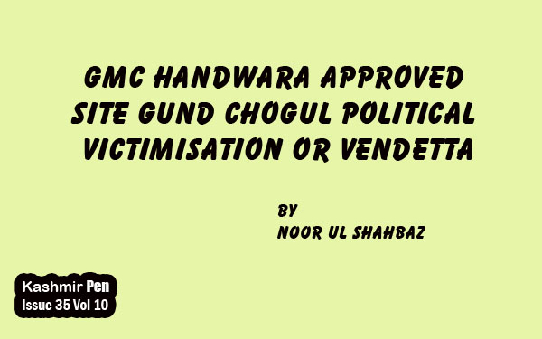 GMC Handwara approved Site Gund Chogul Political Victimisation or Vendetta