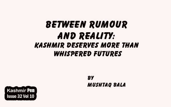 Between Rumourand Reality:Kashmir Deserves More Than Whispered Futures
