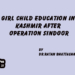 Girl Child Education in Kashmir After Operation Sindoor
