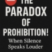 The Paradox of Prohibition! When silence speak louder