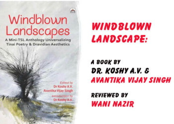Windblown Landscape:The Song of Tinai, the Dance of Dravidian EarthWhere Poetry isn’t in Books — It is in the Soil, the Air, the Community,A Book by Dr. Koshy A.V. and Avantika Vijay Singh, Reviewed by Wani Nazir