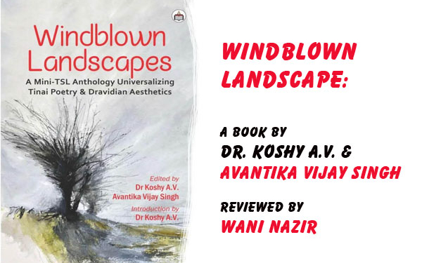 Windblown Landscape:The Song of Tinai, the Dance of Dravidian EarthWhere Poetry isn’t in Books — It is in the Soil, the Air, the Community,A Book by Dr. Koshy A.V. and Avantika Vijay Singh, Reviewed by Wani Nazir