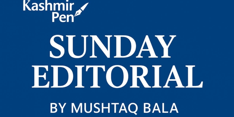 Sunday Editorial – By Mushtaq Bala
