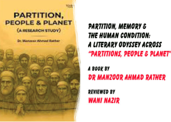 Partition, Memory & The Human Condition:A literary odyssey across“Partitions, People & Planet”A Book by Dr Manzoor Ahmad Rather,Reviewed by Wani Nazir