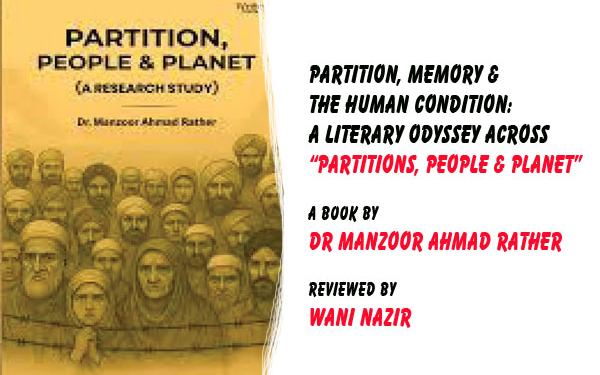 Partition, Memory & The Human Condition:A literary odyssey across“Partitions, People & Planet”A Book by Dr Manzoor Ahmad Rather,Reviewed by Wani Nazir