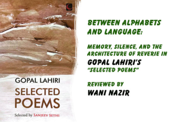 Between Alphabets and Language:Memory, Silence, and the Architecture of Reverie in Gopal Lahiri’s “Selected Poems”Reviewed by Wani Nazir