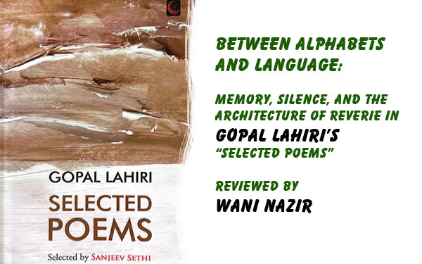Between Alphabets and Language:Memory, Silence, and the Architecture of Reverie in Gopal Lahiri’s “Selected Poems”Reviewed by Wani Nazir