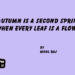 Autumn is a Second Spring When Every Leaf is a Flower