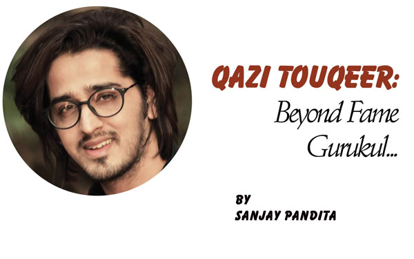 Qazi Touqeer: Beyond Fame Gurukul…