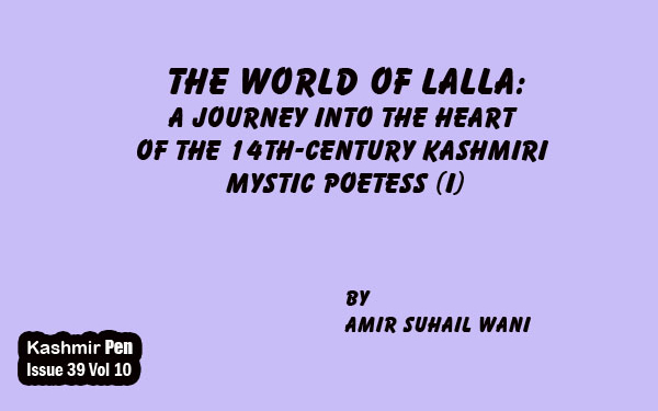 The world of Lalla:A journey into the heart of the 14th-century Kashmiri Mystic Poetess (I)