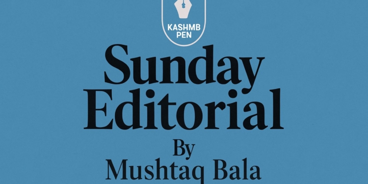 Sunday Editorial By Mushtaq Bala