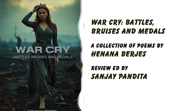 War Cry: Battles, Bruises and Medals. A collection of poems by Henana Berjes,Reviewed by Sanjay Pandita.