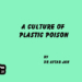 A Culture of Plastic Poison