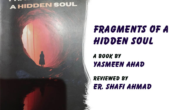Fragments of a Hidden Soul,A Book by Yasmeen Ahad, Reviewed by Er. Shafi Ahmad