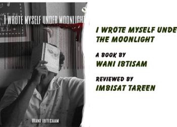 I Wrote Myself Under The Moonlight,A Book by Wani Ibtisam,Reviewed by Imbisat Tareen