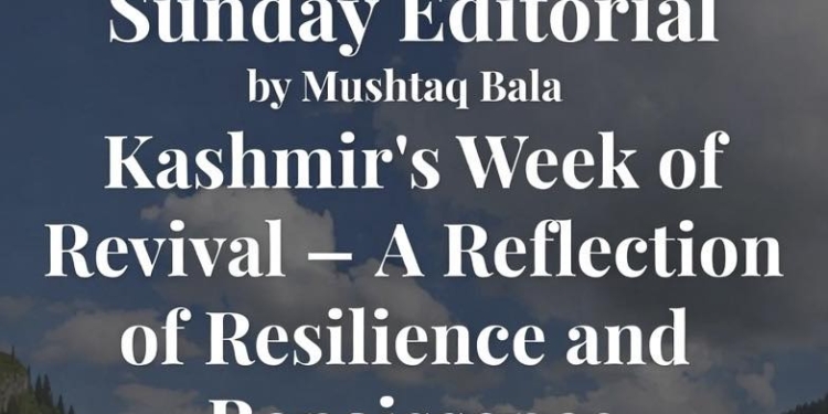 Sunday Editorial by Mushtaq Bala Kashmir’s Week of Revival — A Reflection of Resilience and Renaissance
