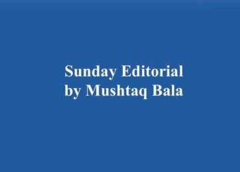Sunday Editorial | By Mushtaq Bala