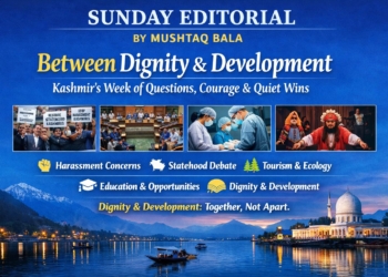 Sunday Editorial | By Mushtaq Bala Between Dignity and Development: Kashmir’s Week of Questions, Courage, and Quiet Wins