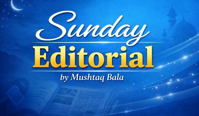 Sunday Editorial By Mushtaq Bala