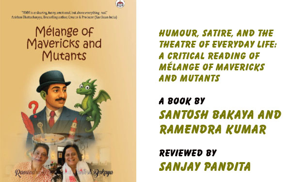 Humour, Satire, and the Theatre of Everyday Life:A Critical Reading of Mélange of Mavericks and Mutants. A Book by Santosh Bakaya and Ramendra Kumar, Reviewed by Sanjay Pandita