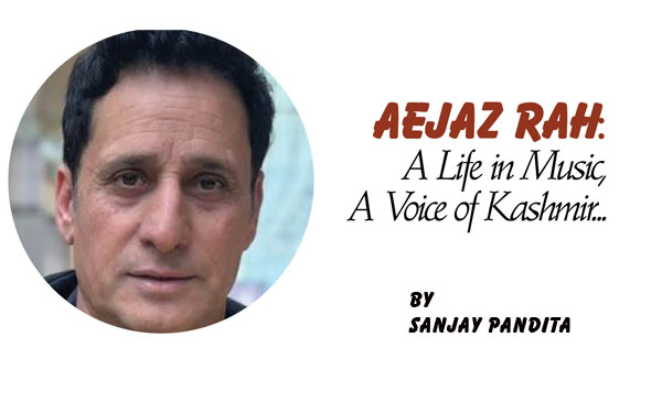 Aejaz Rah:A Life in Music,A Voice of Kashmir…