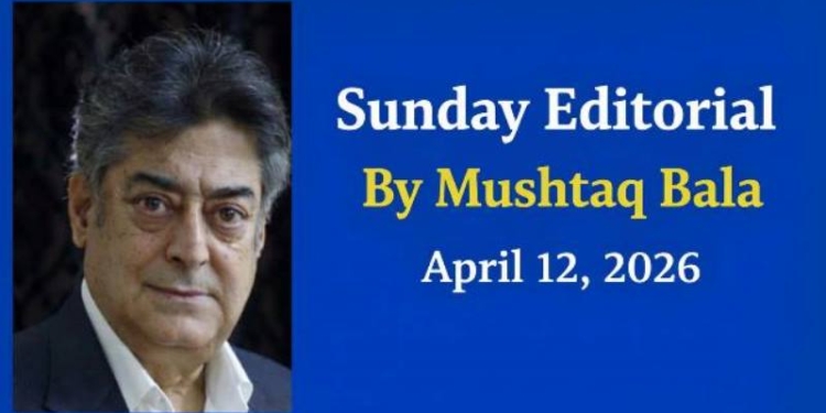 Sunday Editorial | April 12, 2026 By Mushtaq Bala