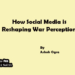 How Social Media is Reshaping War Perceptions